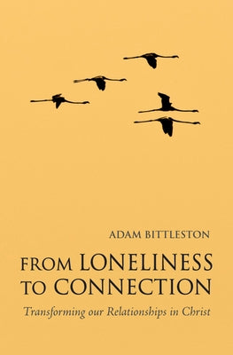 From Loneliness to Connection: Transforming Our Relationships in Christ by Bittleston, Adam