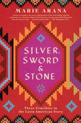 Silver, Sword, and Stone: Three Crucibles in the Latin American Story by Arana, Marie
