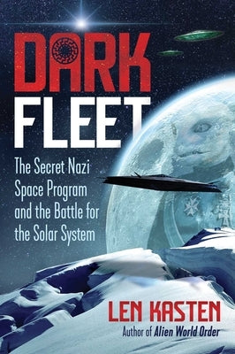 Dark Fleet: The Secret Nazi Space Program and the Battle for the Solar System by Kasten, Len
