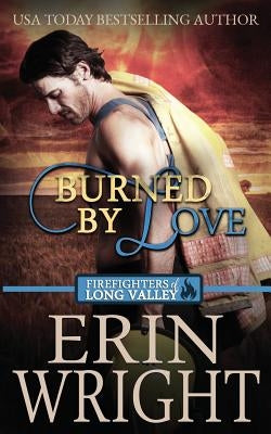 Burned by Love: A Firefighters of Long Valley Romance Novel by Wright, Erin