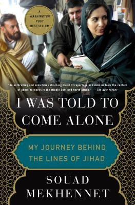 I Was Told to Come Alone: My Journey Behind the Lines of Jihad by Mekhennet, Souad