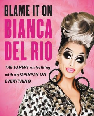 Blame It on Bianca del Rio: The Expert on Nothing with an Opinion on Everything by del Rio, Bianca