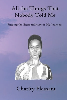 All the Things That Nobody Told Me: Finding the Extraordinary in My Journey by Pleasant, Charity