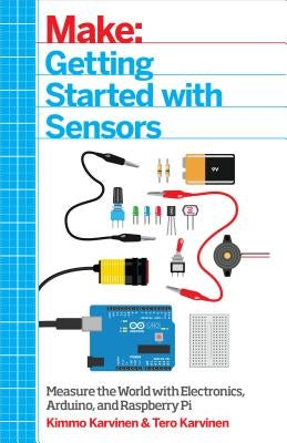 Make: Getting Started with Sensors: Measure the World with Electronics, Arduino, and Raspberry Pi by Karvinen, Kimmo
