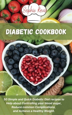 Diabetic Cookbook: 50 Simple and Quick Diabetic Diet recipes to Help about Controlling your blood sugar, Reduce common Complications, and by Kruis, Sophie