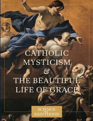 Catholic Mysticism and the Beautiful Life of Grace by Leonard, Matthew