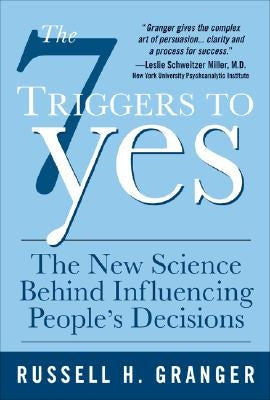 The 7 Triggers to Yes: The New Science Behind Influencing People's Decisions by Granger, Russell H.