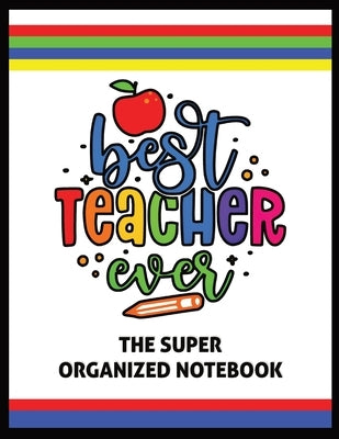 The Best Teacher Ever The Super Organized Notebook: Homeschool & Traditional Teacher's Calendar Planner, Journal, Grade-book, and Log by Sigler, Naci