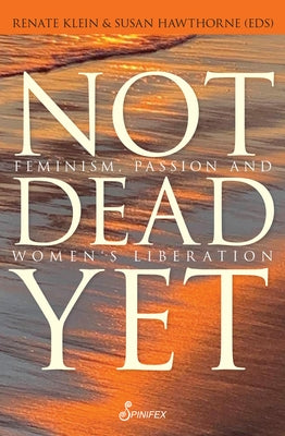 Not Dead Yet: Feminism, Passion and Women's Liberation by Klein, Renate