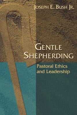 Gentle Shepherding: Pastoral Ethics and Leadership by Bush, Joseph