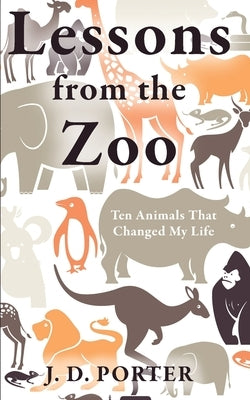 Lessons from the Zoo: Ten Animals that Changed My Life by Porter, J. D.