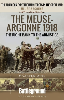 The Meuse-Argonne 1918: The Right Bank to the Armistice by Otte, Maarten