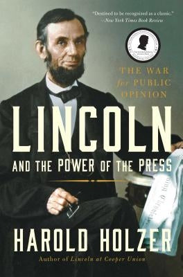 Lincoln and the Power of the Press: The War for Public Opinion. by Holzer, Harold
