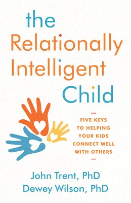The Relationally Intelligent Child: Five Keys to Helping Your Kids Connect Well with Others by Trent, John T.