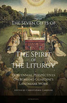 The Seven Gifts of the Spirit of the Liturgy: Centennial Perspectives on Romano Guardini's Landmark Work by Carstens, Christopher