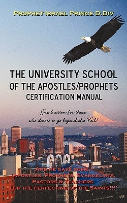 University School of the Apostles / Prophets Certification Manual: Ushering in Present Day Truth of the Prophetic Movement by DIV, Prophet Israel Prince D.