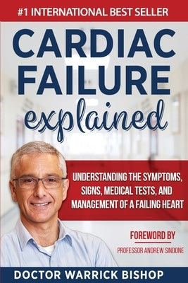 Cardiac Failure Explained: Understanding the Symptoms, Signs, Medical Tests, and Management of a Failing Heart by Bishop, Warrick