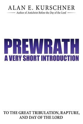 Prewrath: A Very Short Introduction to the Great Tribulation, Rapture, and Day of the Lord by Kurschner, Alan E.