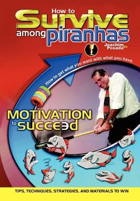 How to Survive Among Piranhas: Tips, Techniques, Strategies, and Materials to Win by de Posada, Joachim
