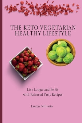 The Keto Vegetarian Healthy Lifestyle: Live Longer and Be Fit with Balanced Tasty Recipes by Bellisario, Lauren