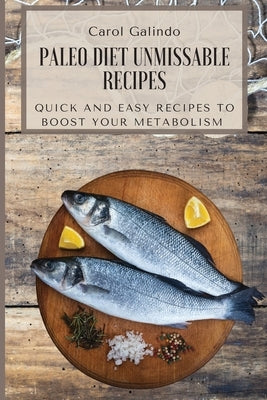 Paleo Diet Unmissable Recipes: Quick and Easy Recipes to Boost your Metabolism by Galindo, Carol
