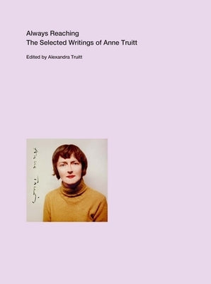 Always Reaching: The Selected Writings of Anne Truitt by Truitt, Anne