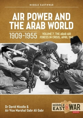 Air Power and Arab World 1909-1955: Volume 7 - Arab Air Forces in Crisis, April 1941 by Nicolle, David