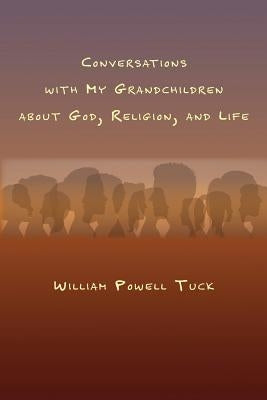 Conversations with My Grandchildren About God, Religion, and Life by Tuck, William Powell