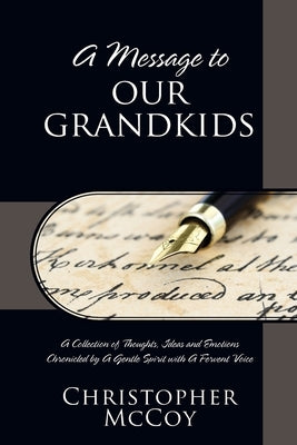 A Message to Our Grandkids: A Collection of Thoughts, Ideas and Emotions Chronicled by A Gentle Spirit with A Fervent Voice by McCoy, Christopher