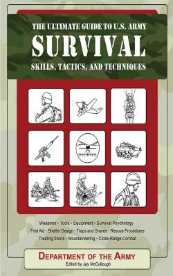 The Ultimate Guide to U.S. Army Survival: Skills, Tactics, and Techniques by Department of the Army