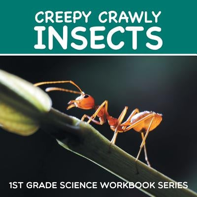 Creepy Crawly Insects: 1st Grade Science Workbook Series by Baby Professor