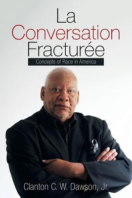 La Conversation Fracturée: Concepts of Race in America by Dawson Jr, Clanton C. W.