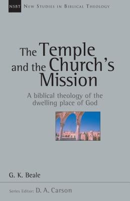 The Temple and the Church's Mission: A Biblical Theology of the Dwelling Place of God by Beale, G. K.