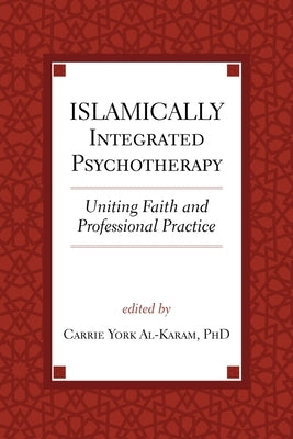 Islamically Integrated Psychotherapy: Uniting Faith and Professional Practice by York Al-Karam, Carrie