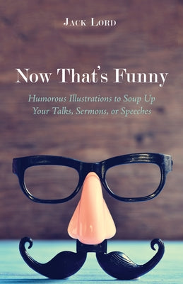 Now That's Funny: Humorous Illustrations to Soup Up Your Talks, Sermons, or Speeches by Lord, Jack