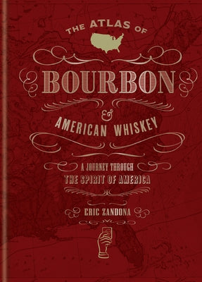 The Atlas of Bourbon and American Whiskey: A Journey Through the Spirit of America by Zandona, Eric