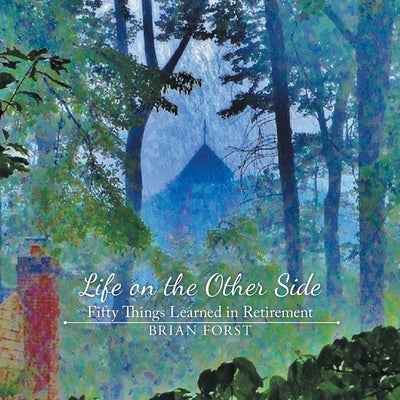 Life on the Other Side: Fifty Things Learned in Retirement by Brian Forst
