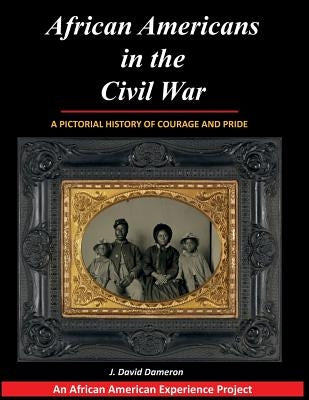 African Americans in the Civil War: A Pictorial History of Courage and Pride by Dameron, J. David