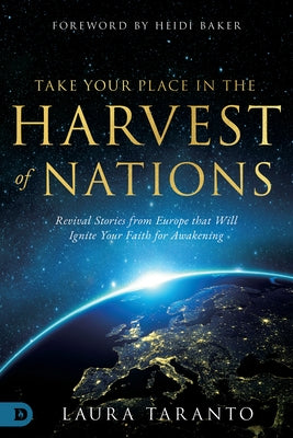 Take Your Place in the Harvest of Nations: Revival Stories from Europe That Will Ignite Your Faith for Awakening by Taranto, Laura