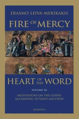 Fire of Mercy, Heart of the Word - Vol. 3: Meditations on the Gospel According to Saint Matthew by Leiva-Merikakis, Erasmo