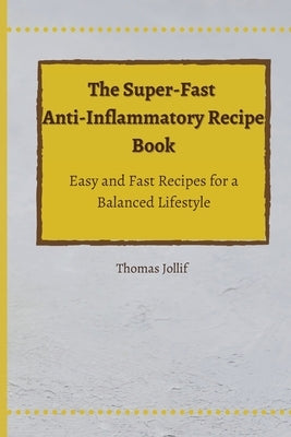 The Super-Fast Anti-Inflammatory Recipe Book: Easy and Fast Recipes for a Balanced Lifestyle by Jollif, Thomas