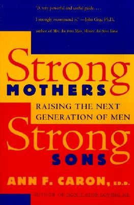 Strong Mothers, Strong Sons: Raising the Next Generation of Men by Caron, Ann F.