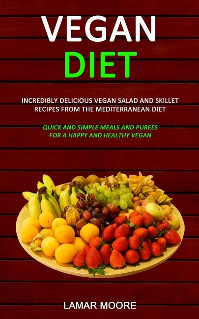 Vegan Diet: Incredibly Delicious Vegan Salad and Skillet Recipes from the Mediterranean Diet (Quick and Simple Meals and Purees fo by Moore, Lamar