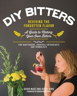 DIY Bitters: Reviving the Forgotten Flavor - A Guide to Making Your Own Bitters for Bartenders, Cocktail Enthusiasts, Herbalists, a by King, Jovial