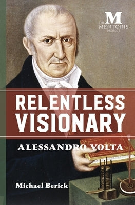 Relentless Visionary: Alessandro Volta by Berick, Michael