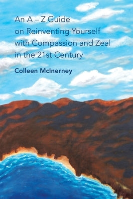 An a - Z Guide on Reinventing Yourself with Compassion and Zeal in the 21St Century by McInerney, Colleen