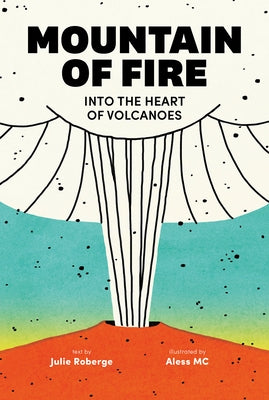 Mountain of Fire: Into the Heart of Volcanoes by Roberge, Julie