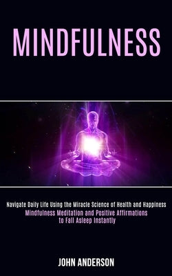 Mindfulness: Navigate Daily Life Using the Miracle Science of Health and Happiness (Mindfulness Meditation and Positive Affirmation by Anderson, John