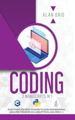 Coding: 3 Manuscripts in 1: Everything You Need to Know to Learn Programming Like a Pro. This Book Includes Python, Java, and by Grid, Alan