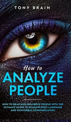 How to Analyze People: How to Read and Influence People with the Ultimate Guide to Reading Body Language and Nonverbal Communication - by Tony Brain
